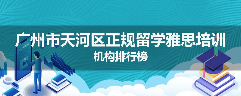 广州市天河区正规留学雅思培训机构排行榜