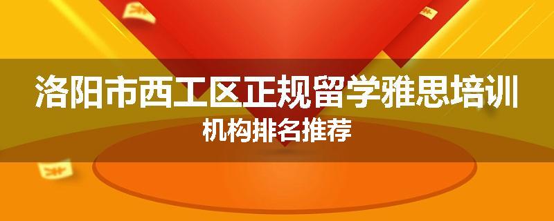 洛阳市西工区正规留学雅思培训机构排名推荐