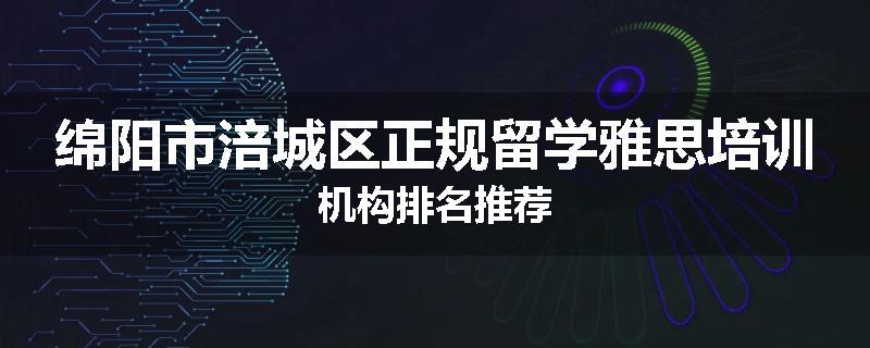 绵阳市涪城区正规留学雅思培训机构排名推荐