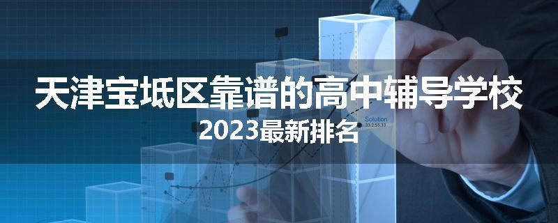 天津宝坻区靠谱的高中辅导学校2023最新排名