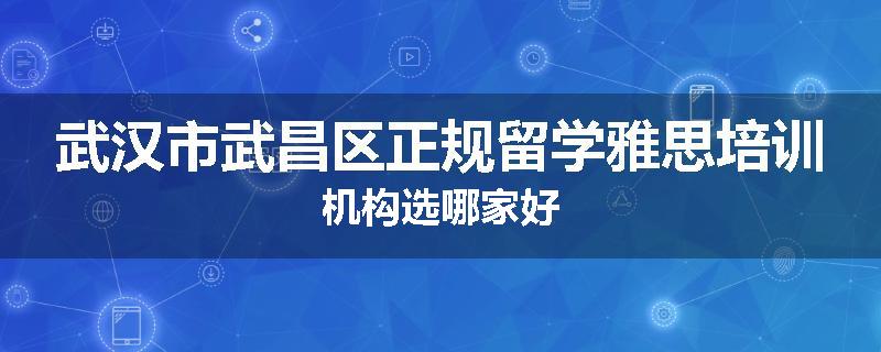 武汉市武昌区正规留学雅思培训机构选哪家好