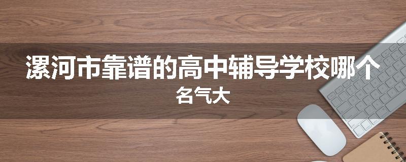 漯河市靠谱的高中辅导学校哪个名气大