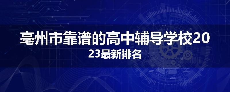 亳州市靠谱的高中辅导学校2023最新排名