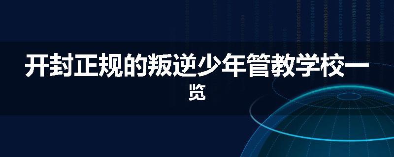 开封正规的叛逆少年管教学校一览