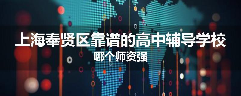 上海奉贤区靠谱的高中辅导学校哪个师资强