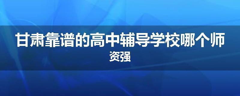 甘肃靠谱的高中辅导学校哪个师资强