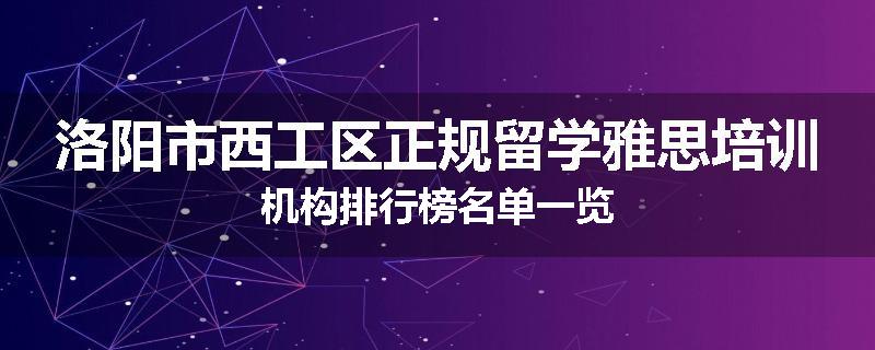 洛阳市西工区正规留学雅思培训机构排行榜名单一览