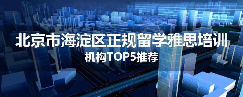 北京市海淀区正规留学雅思培训机构TOP5推荐