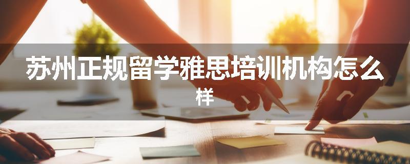 苏州正规留学雅思培训机构怎么样