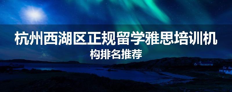 杭州西湖区正规留学雅思培训机构排名推荐
