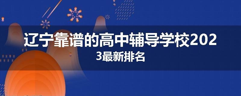 辽宁靠谱的高中辅导学校2023最新排名