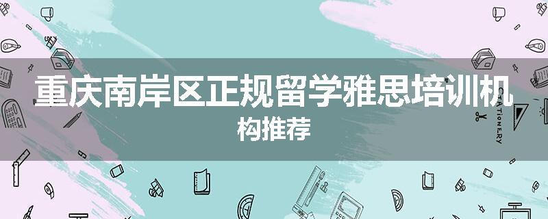 重庆南岸区正规留学雅思培训机构推荐
