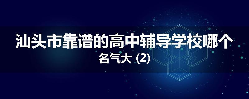 汕头市靠谱的高中辅导学校哪个名气大 (2)