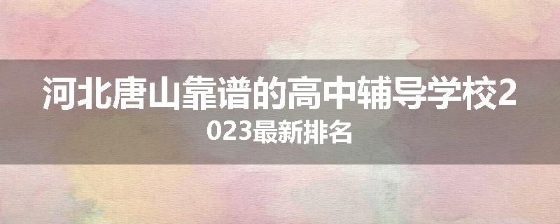 河北唐山靠谱的高中辅导学校2023最新排名
