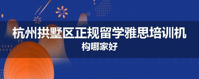 杭州拱墅区正规留学雅思培训机构哪家好