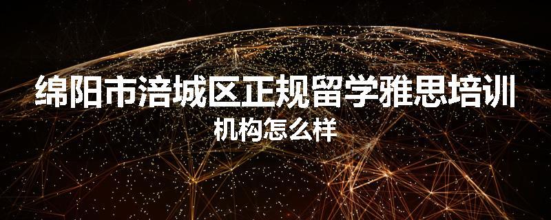 绵阳市涪城区正规留学雅思培训机构怎么样