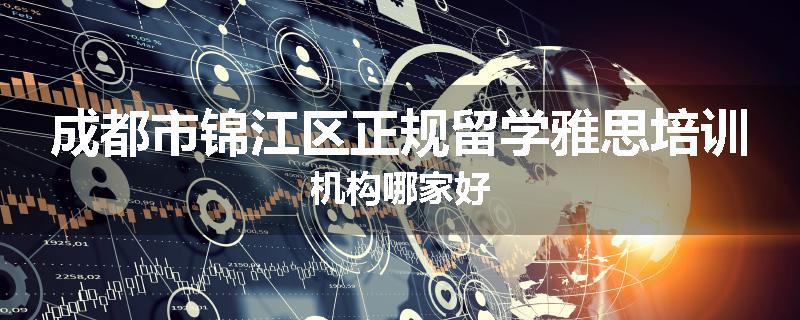 成都市锦江区正规留学雅思培训机构哪家好