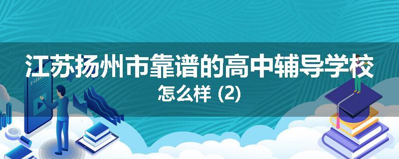 江苏扬州市靠谱的高中辅导学校怎么样 (2)