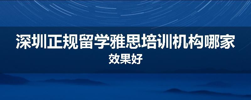 深圳正规留学雅思培训机构哪家效果好