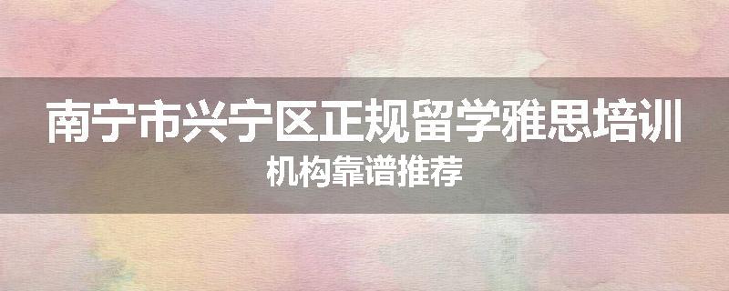 南宁市兴宁区正规留学雅思培训机构靠谱推荐