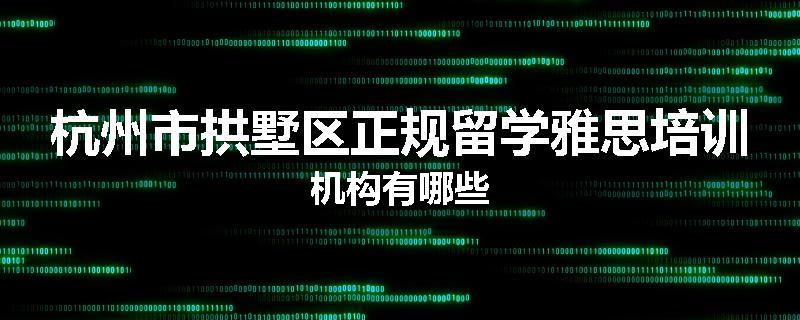 杭州市拱墅区正规留学雅思培训机构有哪些