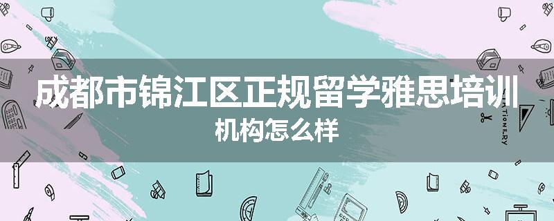 成都市锦江区正规留学雅思培训机构怎么样