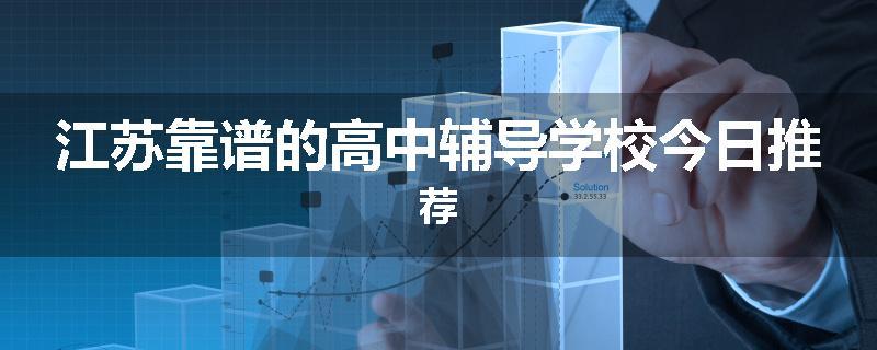 江苏靠谱的高中辅导学校今日推荐
