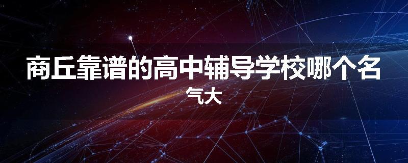 商丘靠谱的高中辅导学校哪个名气大