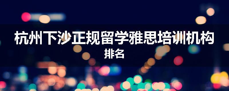 杭州下沙正规留学雅思培训机构排名