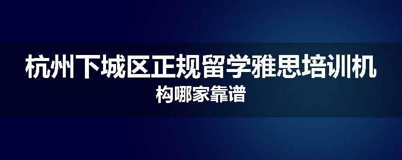 杭州下城区正规留学雅思培训机构哪家靠谱