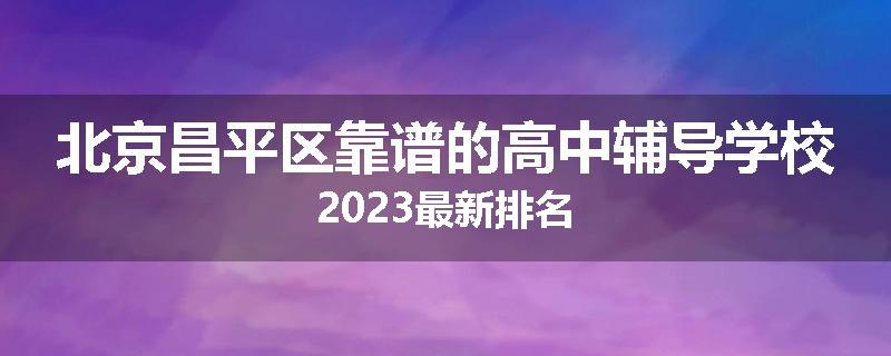 北京昌平区靠谱的高中辅导学校2023最新排名