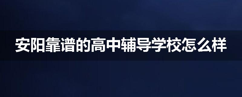 安阳靠谱的高中辅导学校怎么样