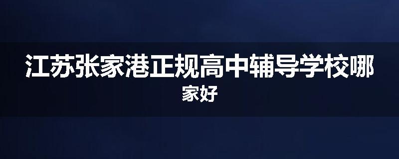 江苏张家港正规高中辅导学校哪家好