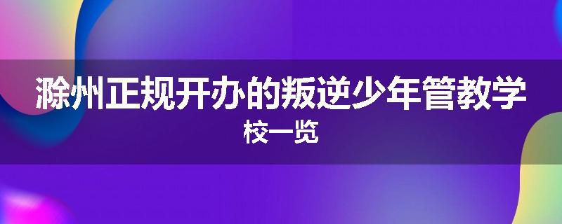滁州正规开办的叛逆少年管教学校一览