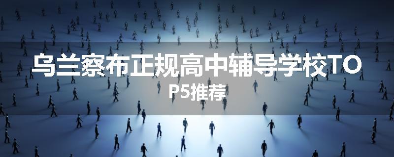 乌兰察布正规高中辅导学校TOP5推荐