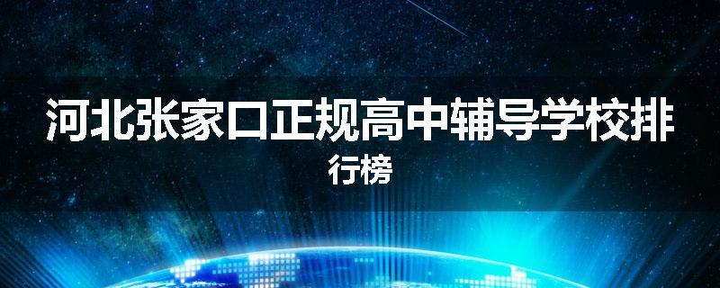 河北张家口正规高中辅导学校排行榜