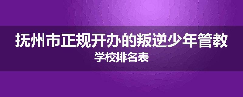 抚州市正规开办的叛逆少年管教学校排名表