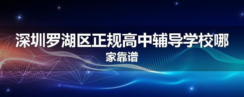 深圳罗湖区正规高中辅导学校哪家靠谱