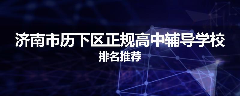 济南市历下区正规高中辅导学校排名推荐