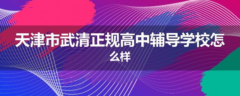 天津市武清正规高中辅导学校怎么样
