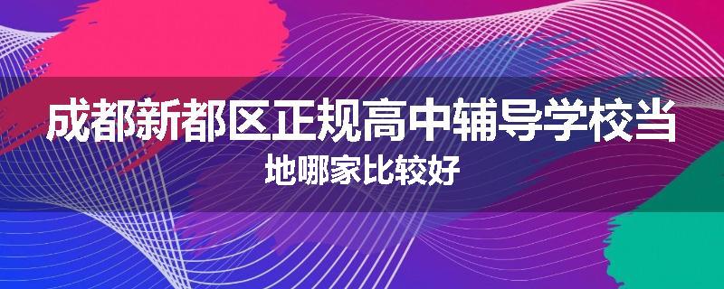 成都新都区正规高中辅导学校当地哪家比较好