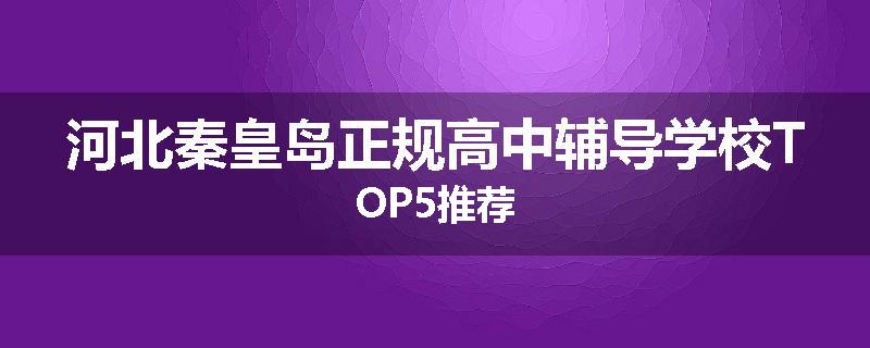 河北秦皇岛正规高中辅导学校TOP5推荐