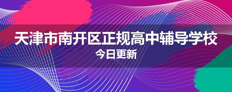 天津市南开区正规高中辅导学校今日更新