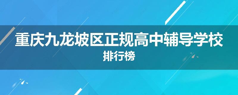 重庆九龙坡区正规高中辅导学校排行榜