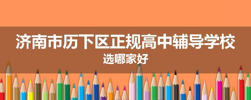 济南市历下区正规高中辅导学校选哪家好