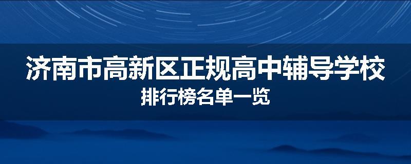 济南市高新区正规高中辅导学校排行榜名单一览