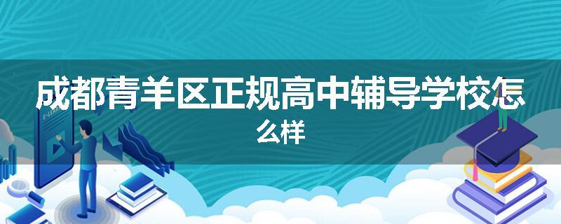成都青羊区正规高中辅导学校怎么样