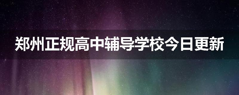 郑州正规高中辅导学校今日更新