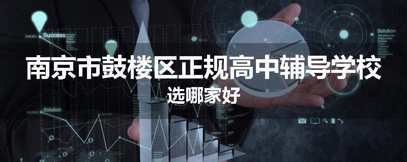 南京市鼓楼区正规高中辅导学校选哪家好
