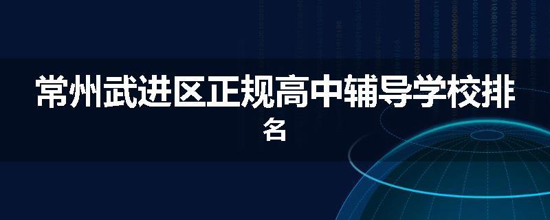 常州武进区正规高中辅导学校排名